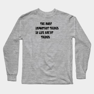 THE MOST IMPORTANT THINGS IN LIFE ARE'NT THINGS Long Sleeve T-Shirt